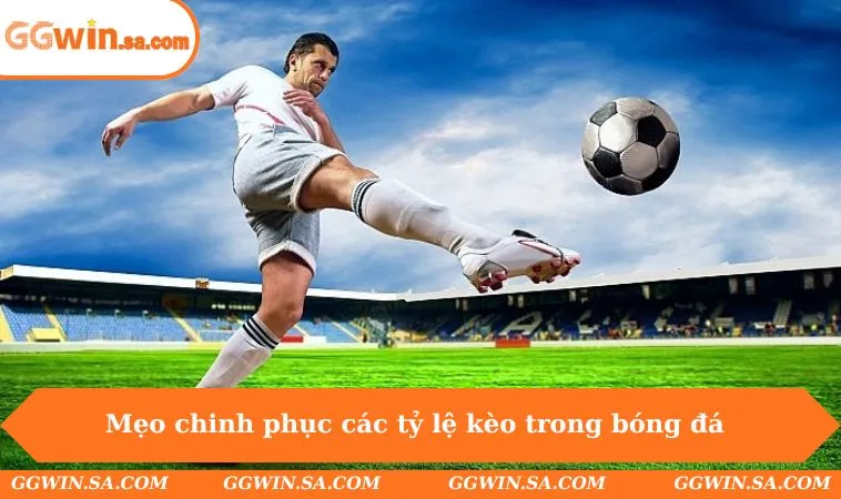Mẹo chinh phục các tỷ lệ kèo trong bóng đá